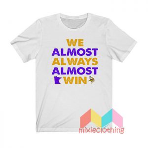 We Almost Always Almost Win T shirt