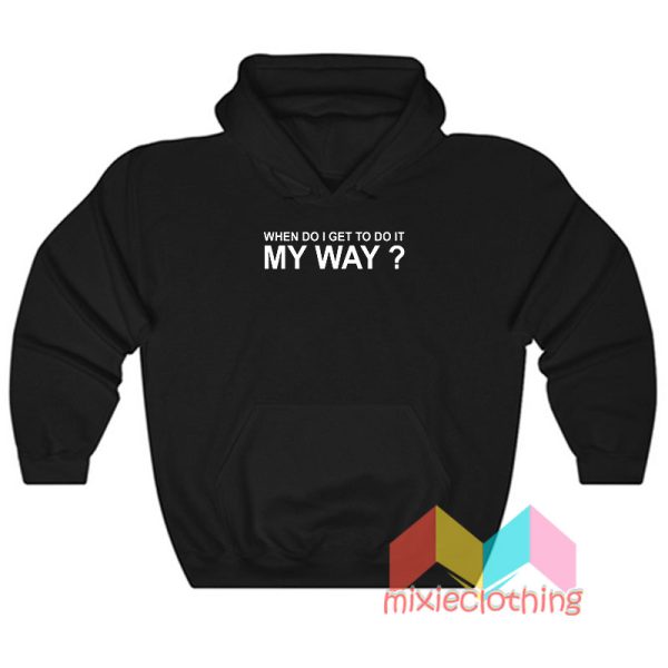 When Do I Get To Do It My Way Hoodie