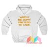 When I Die Don't Pretend To Care Hoodie