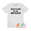 When It's Grim Be The Grim Reaper T shirt