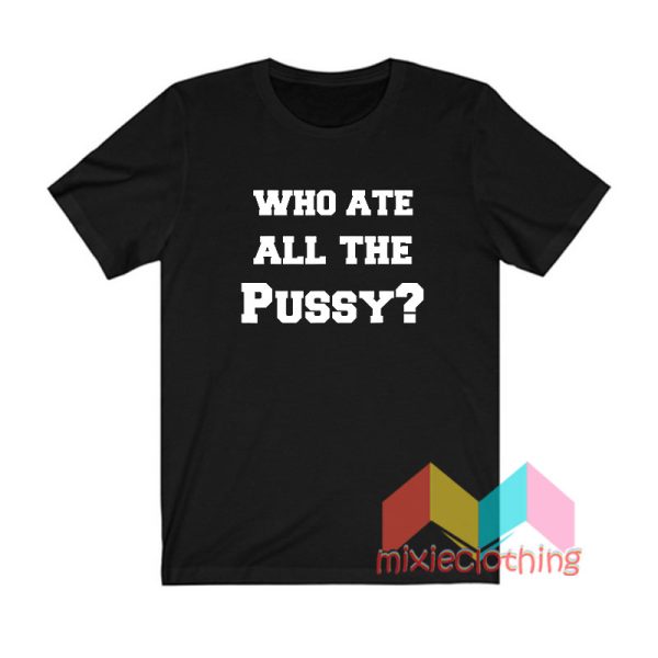 Who Ate All The Pussy T shirt