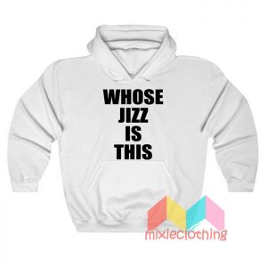 Whose Jizz is This Hoodie