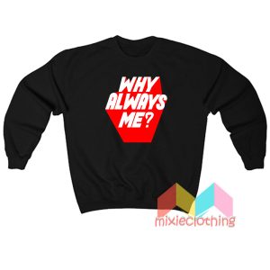 Why Always Me Sweatshirt