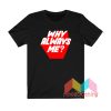 Why Always Me T shirt