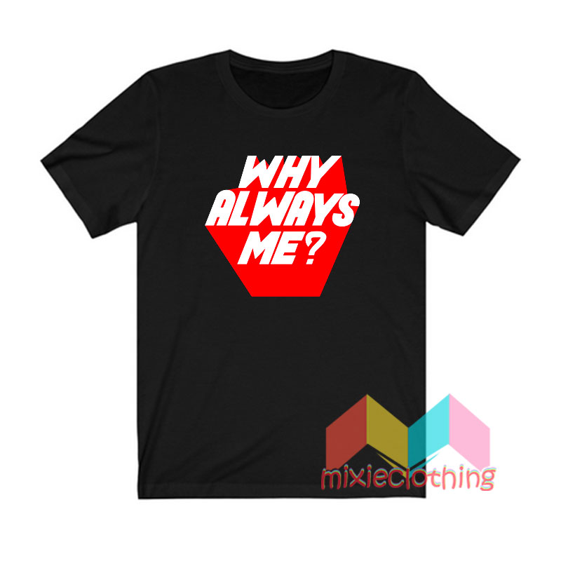 Get it now Why Always Me T shirt - Mixieclothing.com