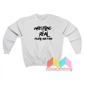 Wrestling Is Real People Are Fake Sweatshirt