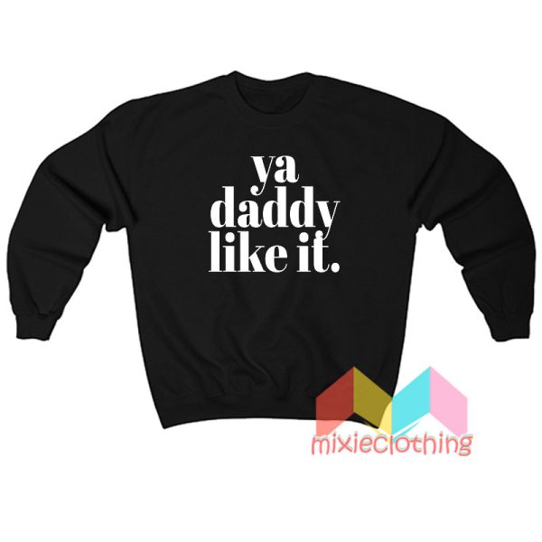 Ya Daddy Like It Sweatshirt