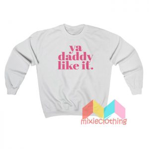 Ya Daddy Like It Sweatshirt