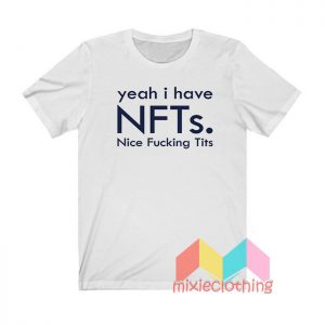 Yeah I Have Nfts Nice Fucking Tits T shirt