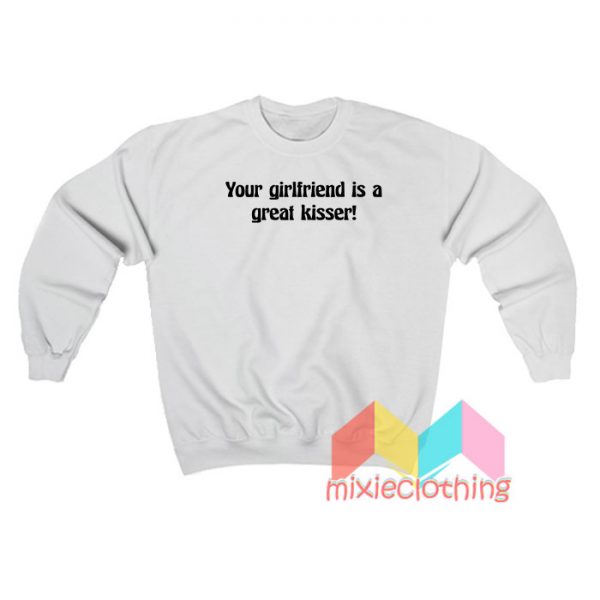 Your Girlfriend Is A Great Kisser Sweatshirt