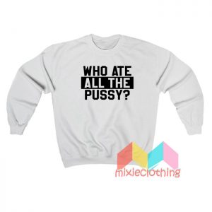 Who Ate All The Pussy Sweatshirt