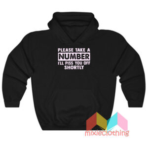 Please Take A Number I’ll Piss You Off Shortly Hoodie