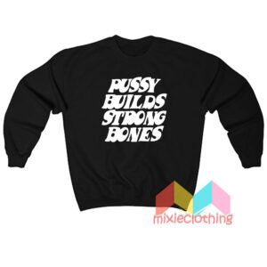 Pussy Builds Strong Bones Sweatshit