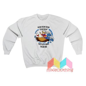 Row Your Boat The Fuck Away From Me Sweatshirt