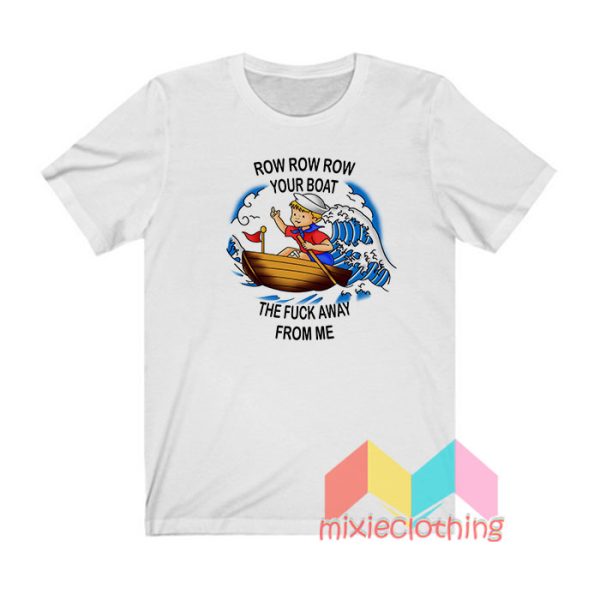 Row Your Boat The Fuck Away From Me T shirt