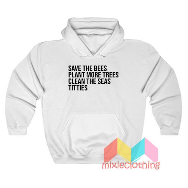 Save The Bees Plant More Trees Clean The Seas Titties Hoodie