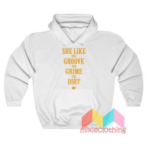 She Like the Groove the Grime the Dirt Hoodie