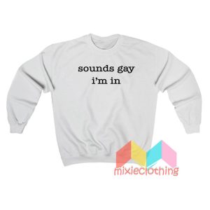 Sounds Gay I'm In Sweatshirt