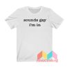 Sounds Gay I'm In T shirt