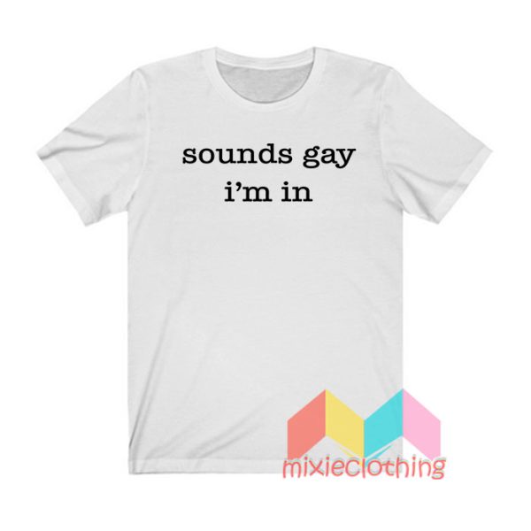 Sounds Gay I'm In T shirt