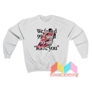 We Found 992 Ways To Say I Love You Sweatshirt