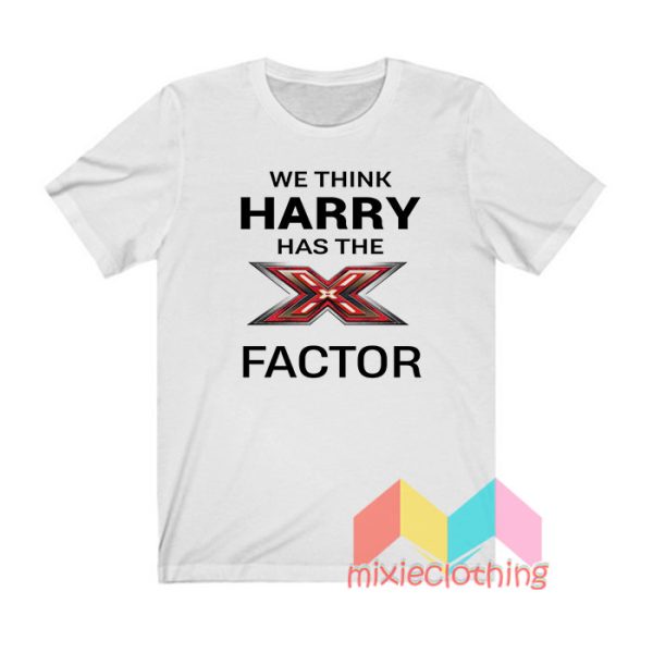 We Think Harry Has The X Factor T shirt