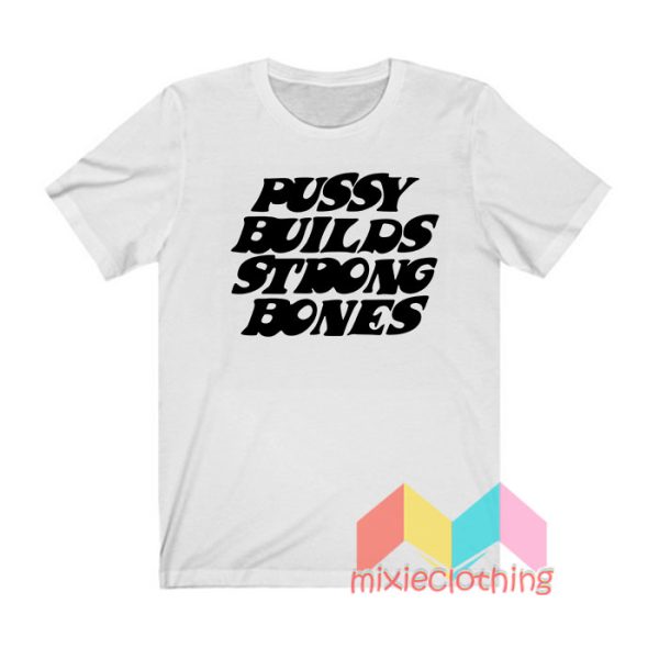 Pussy Builds Strong Bones T shirt