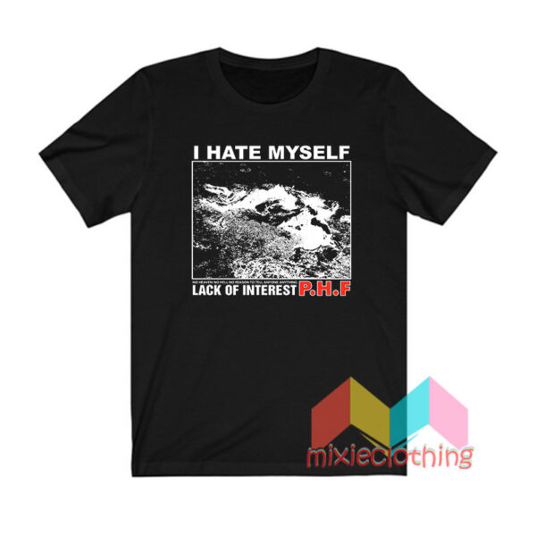 Lack Of Interest PHF i hate myself T shirt