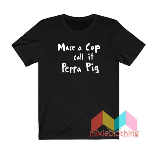 Mace A Cop Call It Peppa Pig T shirt