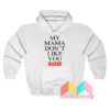 My Mama Dont Like You Hoodie