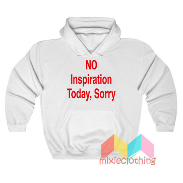 NO Inspiration Today Sorry Hoodie