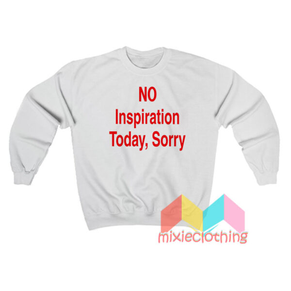 NO Inspiration Today Sorry Sweatshit