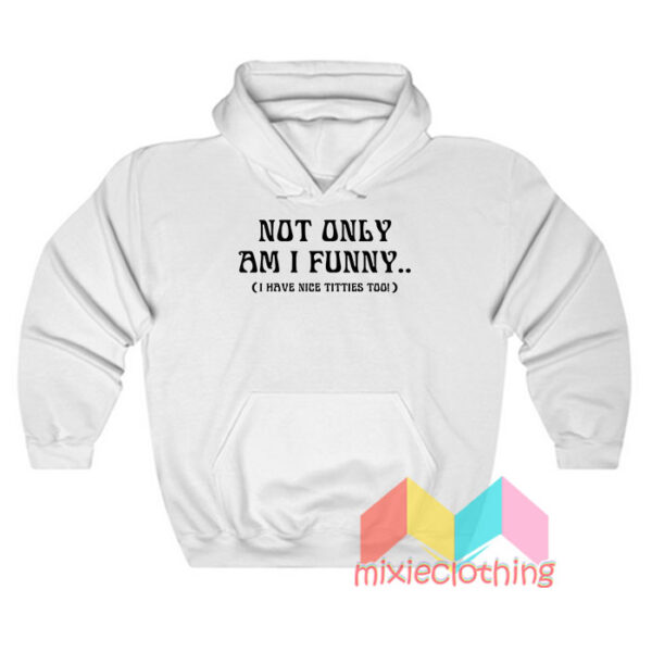 Not Only Am I Funny I Have Nice Titties Hoodie