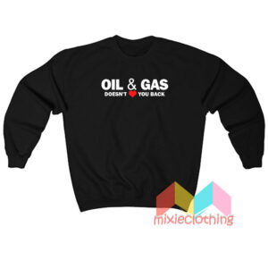 Oil And Gas Doesn't Love You Back Sweatshit