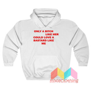 Only A Bitch Like Her Could Love A Bastard Like Me Hoodie