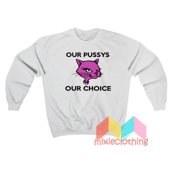 Our Pussys Our Choice Sweatshit