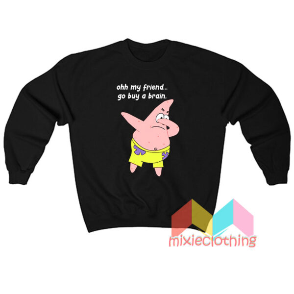 Patrick Star Oh My Friend Go Buy A Brain Sweatshit