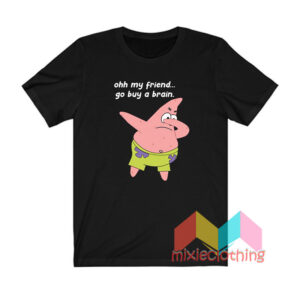 Patrick Star Oh My Friend Go Buy A Brain T shirt