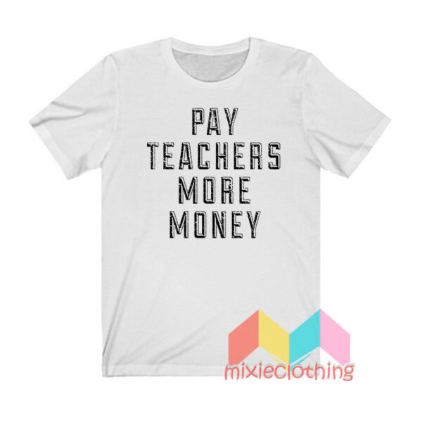 Pay Teachers More Money T shirt