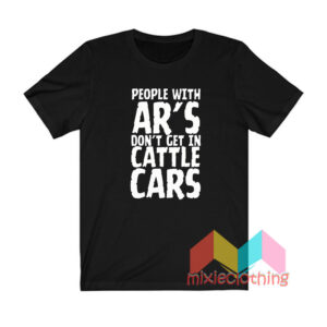 People With AR’S don’t Get In Cattle Cars T shirt