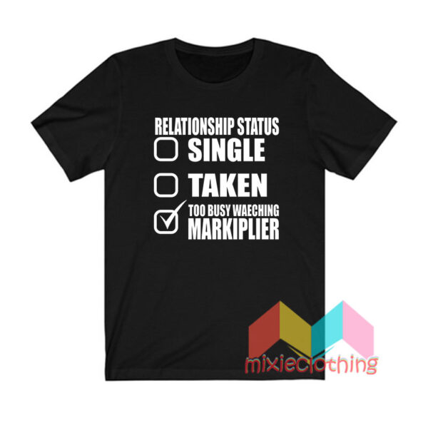 Relationship Single Taken Too Busy Watching Markiplier T shirt