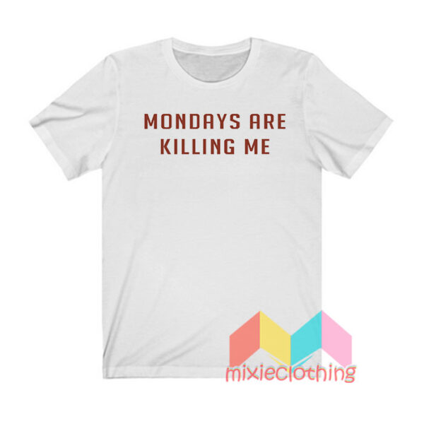 Mondays Are Killing Me T shirt