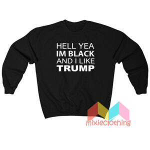 Hell Yea Im Black And I Like Trump Sweatshirt