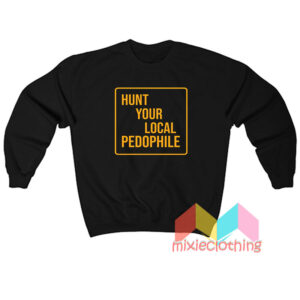 Hunt Your Local Pedophile Sweatshirt