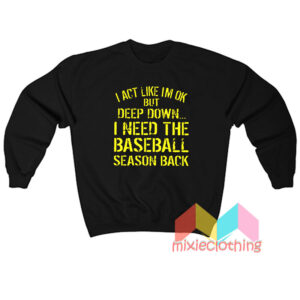 I Act Like I'm Ok But Deep Down I Need The Baseball Season Sweatshirt