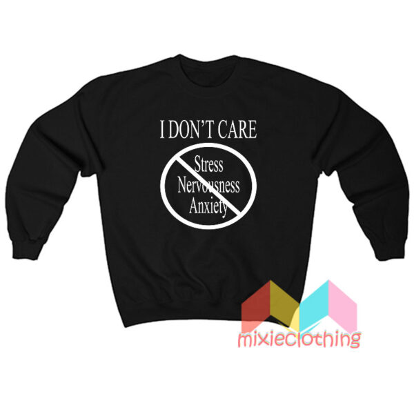 I Don’t Care Stress Nervousness Anxiety Sweatshirt