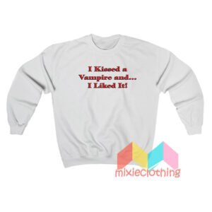 I Kissed A Vampire And I Liked It Sweatshirt