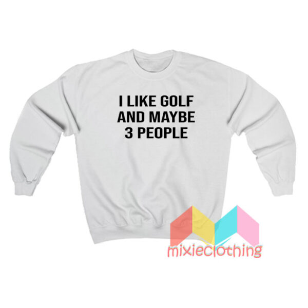 I Like Golf And Maybe 3 People Sweatshirt