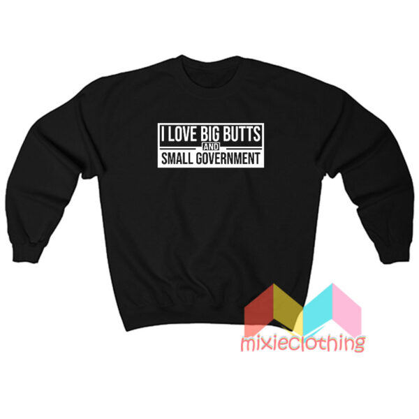 I love Big Butts And Small Government Sweatshirt