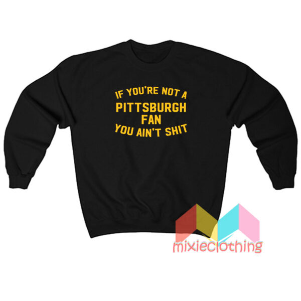 If You’re Not A Pittsburgh Fan You Ain’t Shit Sweatshit